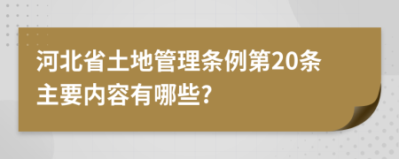 河北省土地管理?xiàng)l例第20條主要內(nèi)容有哪些?