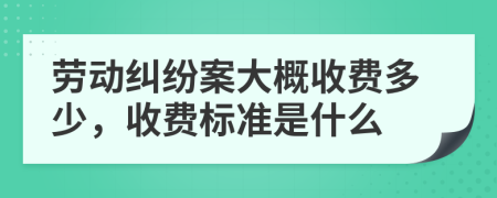 勞動(dòng)糾紛案大概收費(fèi)多少，收費(fèi)標(biāo)準(zhǔn)是什么