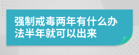 強(qiáng)制戒毒兩年有什么辦法半年就可以出來