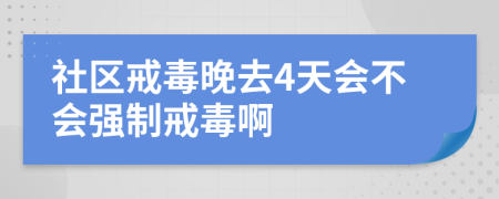 社區(qū)戒毒晚去4天會不會強制戒毒啊