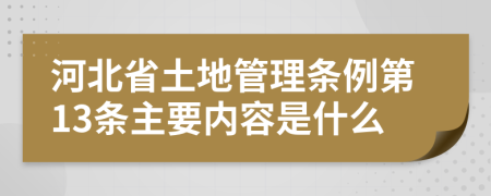 河北省土地管理?xiàng)l例第13條主要內(nèi)容是什么