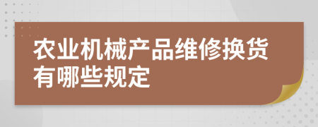 農(nóng)業(yè)機(jī)械產(chǎn)品維修換貨有哪些規(guī)定