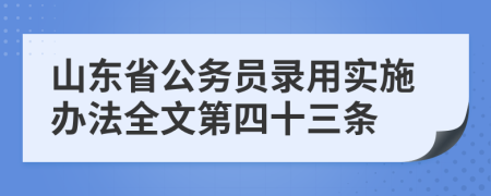 山東省公務(wù)員錄用實施辦法全文第四十三條
