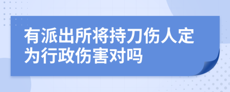 有派出所將持刀傷人定為行政傷害對(duì)嗎