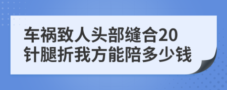 車禍致人頭部縫合20針腿折我方能陪多少錢