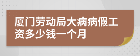 廈門勞動局大病病假工資多少錢一個月
