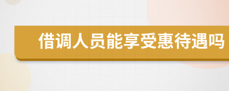 借調(diào)人員能享受惠待遇嗎
