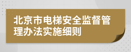 北京市電梯安全監(jiān)督管理辦法實施細則