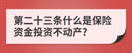 第二十三條什么是保險(xiǎn)資金投資不動(dòng)產(chǎn)?