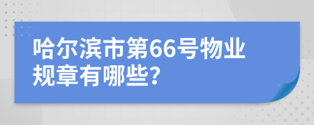 哈爾濱市第66號(hào)物業(yè)規(guī)章有哪些？
