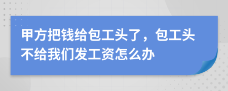 甲方把錢給包工頭了，包工頭不給我們發(fā)工資怎么辦