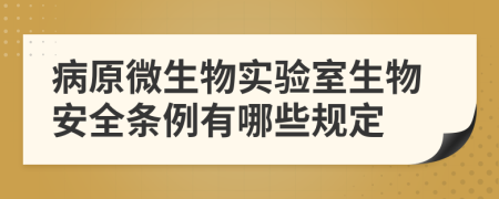 病原微生物實驗室生物安全條例有哪些規(guī)定