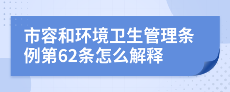 市容和環(huán)境衛(wèi)生管理條例第62條怎么解釋