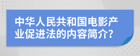 中華人民共和國電影產(chǎn)業(yè)促進法的內容簡介？