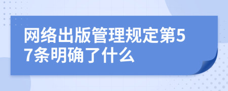 網(wǎng)絡出版管理規(guī)定第57條明確了什么