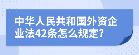 中華人民共和國外資企業(yè)法42條怎么規(guī)定?