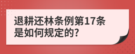 退耕還林條例第17條是如何規(guī)定的?