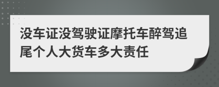 沒車證沒駕駛證摩托車醉駕追尾個(gè)人大貨車多大責(zé)任