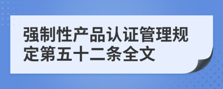 強(qiáng)制性產(chǎn)品認(rèn)證管理規(guī)定第五十二條全文