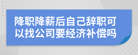 降職降薪后自己辭職可以找公司要經(jīng)濟補償嗎