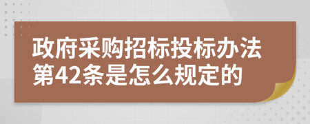 政府采購招標(biāo)投標(biāo)辦法第42條是怎么規(guī)定的