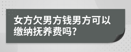 女方欠男方錢男方可以繳納撫養(yǎng)費嗎?