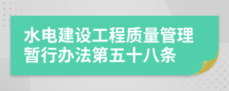 水電建設(shè)工程質(zhì)量管理暫行辦法第五十八條