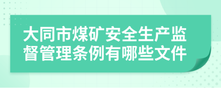 大同市煤礦安全生產(chǎn)監(jiān)督管理?xiàng)l例有哪些文件