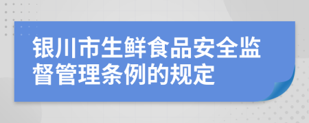 銀川市生鮮食品安全監(jiān)督管理?xiàng)l例的規(guī)定