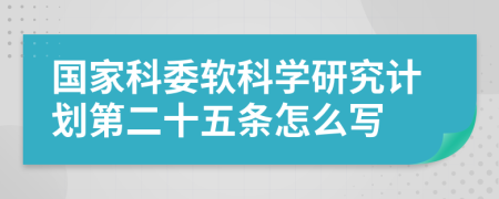 國家科委軟科學研究計劃第二十五條怎么寫