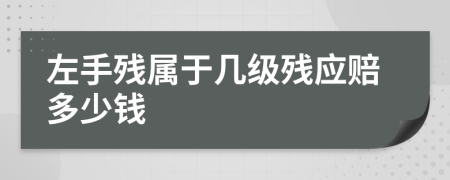 左手殘屬于幾級殘應(yīng)賠多少錢