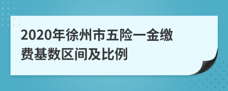 2020年徐州市五險(xiǎn)一金繳費(fèi)基數(shù)區(qū)間及比例