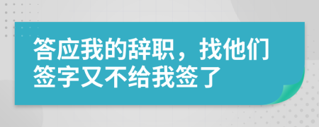 答應我的辭職，找他們簽字又不給我簽了