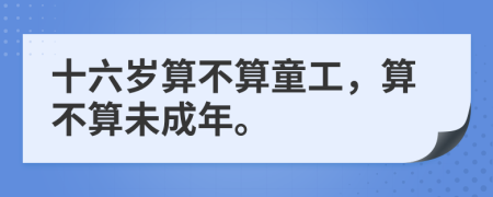 十六歲算不算童工，算不算未成年。