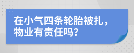 在小氣四條輪胎被扎，物業(yè)有責(zé)任嗎？