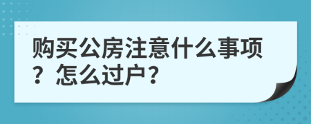 購買公房注意什么事項(xiàng)？怎么過戶？