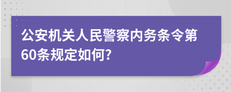 公安機(jī)關(guān)人民警察內(nèi)務(wù)條令第60條規(guī)定如何?