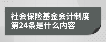 社會(huì)保險(xiǎn)基金會(huì)計(jì)制度第24條是什么內(nèi)容
