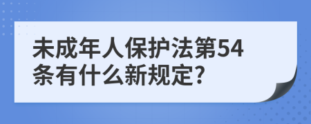 未成年人保護法第54條有什么新規(guī)定?