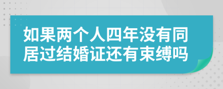 如果兩個(gè)人四年沒有同居過結(jié)婚證還有束縛嗎