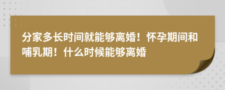 分家多長時間就能夠離婚！懷孕期間和哺乳期！什么時候能夠離婚
