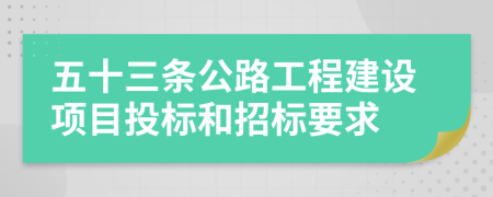 五十三條公路工程建設(shè)項(xiàng)目投標(biāo)和招標(biāo)要求