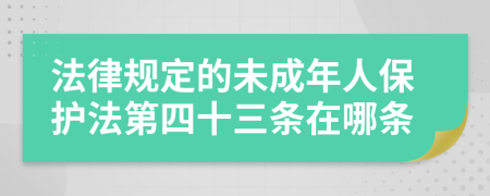 法律規(guī)定的未成年人保護(hù)法第四十三條在哪條
