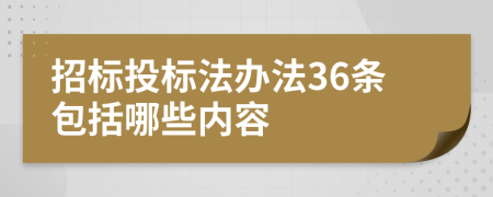 招標投標法辦法36條包括哪些內(nèi)容