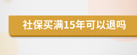 社保買(mǎi)滿15年可以退嗎
