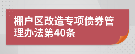 棚戶區(qū)改造專項(xiàng)債券管理辦法第40條