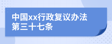 中國(guó)xx行政復(fù)議辦法第三十七條