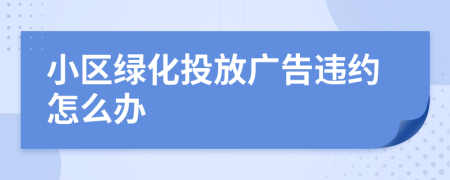 小區(qū)綠化投放廣告違約怎么辦
