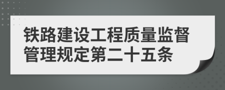 鐵路建設(shè)工程質(zhì)量監(jiān)督管理規(guī)定第二十五條