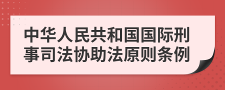 中華人民共和國(guó)國(guó)際刑事司法協(xié)助法原則條例